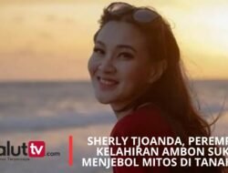 SHERLY TJOANDA, PEREMPUAN KELAHIRAN AMBON SUKSES MENJEBOL MITOS DI TANAH RAJA