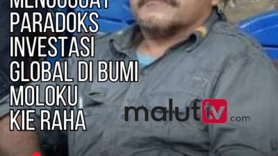MENGGUGAT PARADOKS INVESTASI GLOBAL DI BUMI MOLOKU KIE RAHA